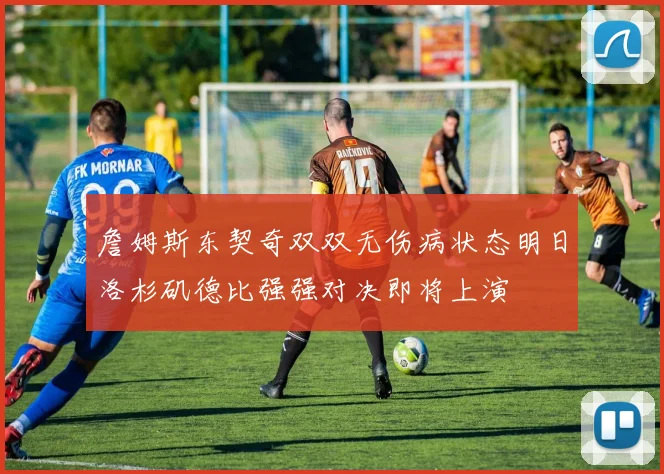 詹姆斯东契奇双双无伤病状态明日洛杉矶德比强强对决即将上演
