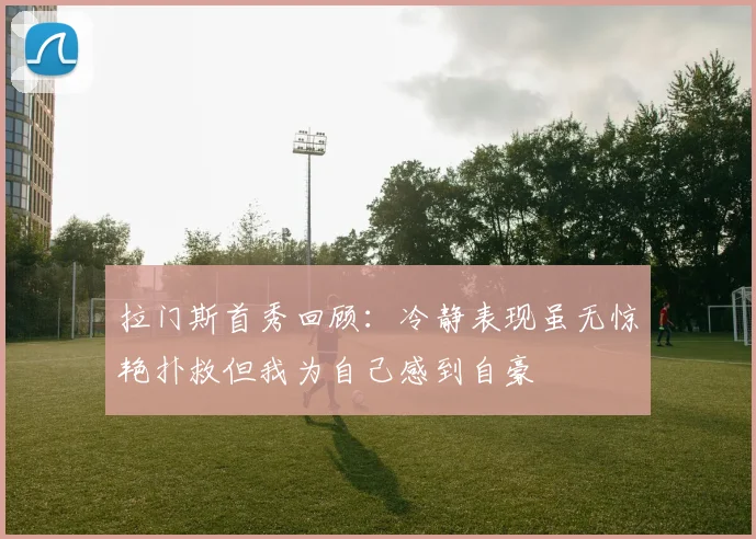 拉门斯首秀回顾：冷静表现虽无惊艳扑救但我为自己感到自豪