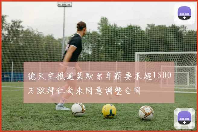 德天空报道莱默尔年薪要求超1500万欧拜仁尚未同意调整合同