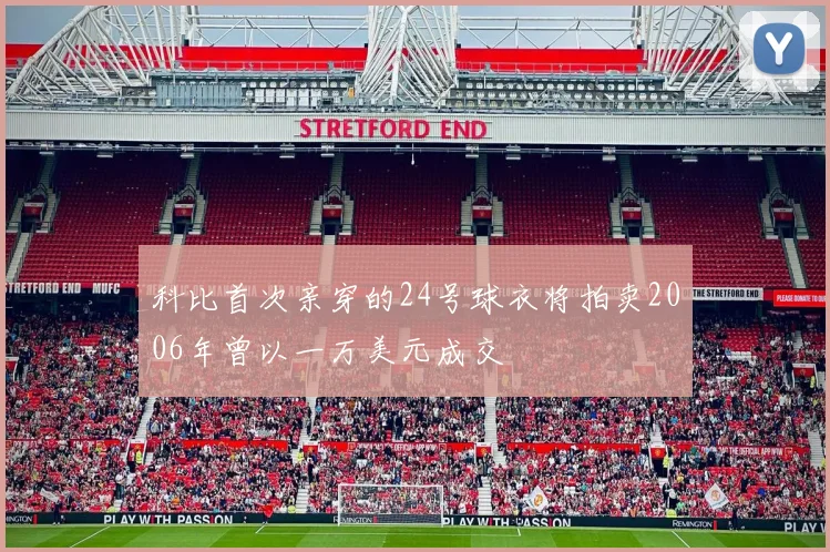 科比首次亲穿的24号球衣将拍卖2006年曾以一万美元成交