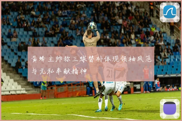 黄蜂主帅称三球替补体现领袖风范与无私奉献精神