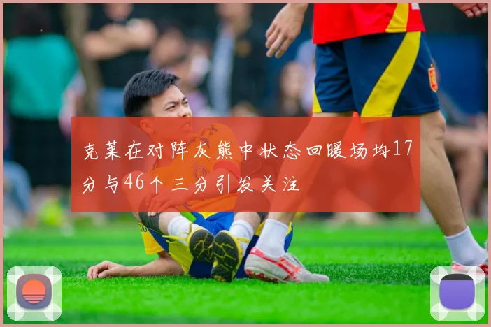 克莱在对阵灰熊中状态回暖场均17分与46个三分引发关注