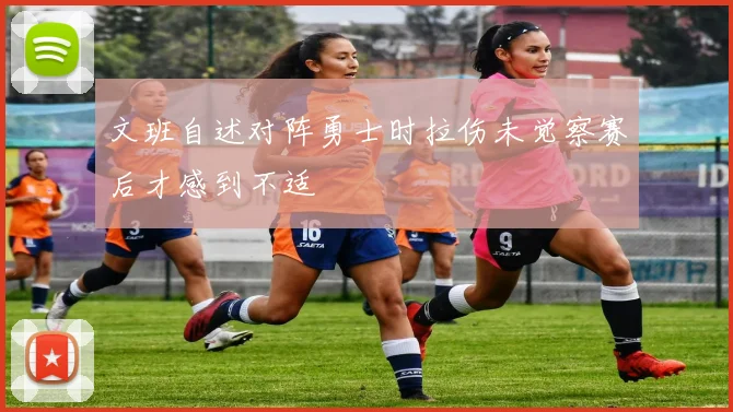 文班自述对阵勇士时拉伤未觉察赛后才感到不适