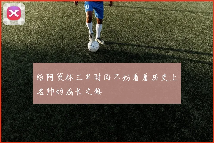 给阿莫林三年时间不妨看看历史上名帅的成长之路