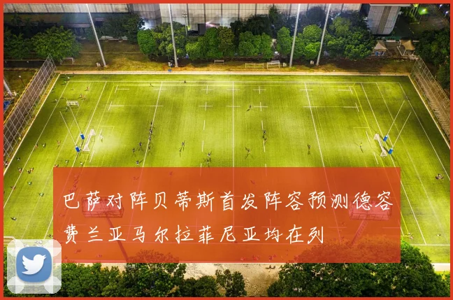 巴萨对阵贝蒂斯首发阵容预测德容费兰亚马尔拉菲尼亚均在列
